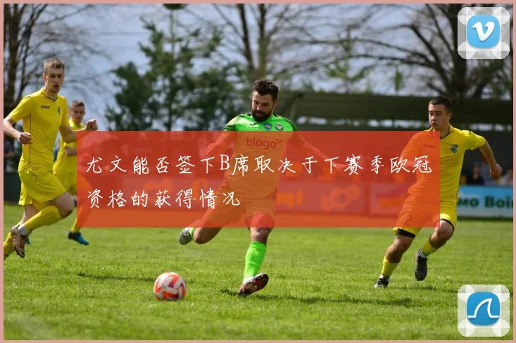尤文能否签下B席取决于下赛季欧冠资格的获得情况