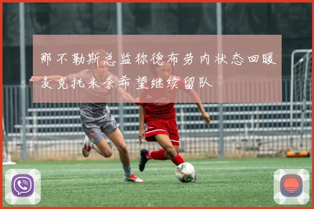 那不勒斯总监称德布劳内状态回暖麦克托米奈希望继续留队