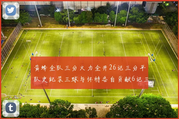 黄蜂全队三分火力全开26记三分平队史纪录三球与怀特各自贡献6记三分