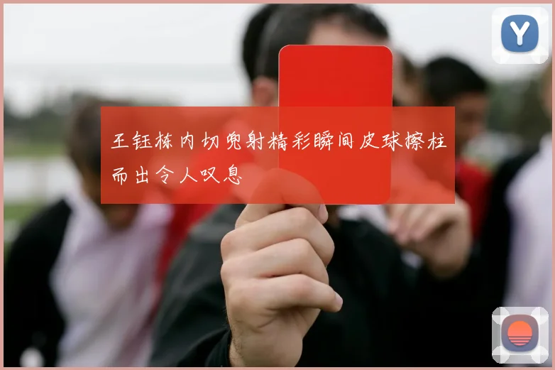 王钰栋内切兜射精彩瞬间皮球擦柱而出令人叹息