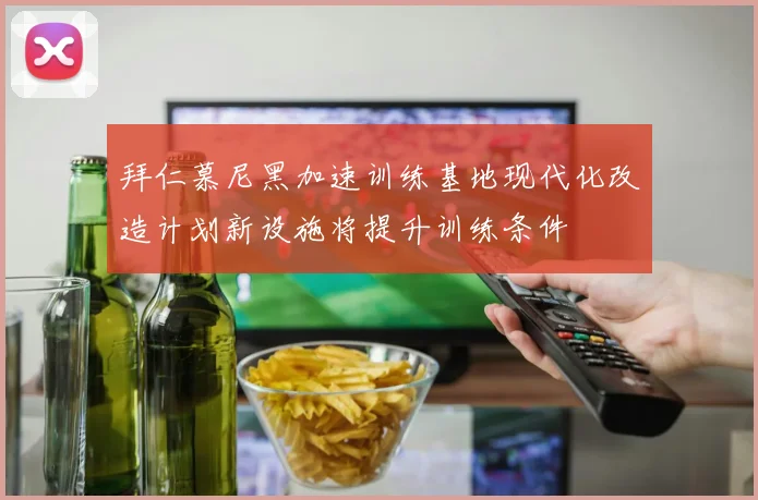拜仁慕尼黑加速训练基地现代化改造计划新设施将提升训练条件