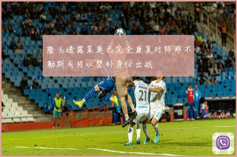隆戈透露莱奥已完全康复对阵那不勒斯或将以替补身份出战