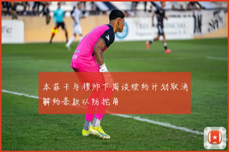 本菲卡与穆帅下周谈续约计划取消解约条款以防挖角