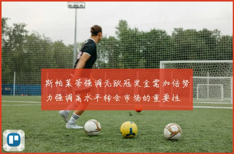 斯帕莱蒂强调无欧冠奖金需加倍努力强调高水平转会市场的重要性