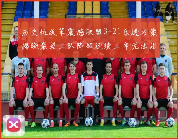历史性改革震撼联盟3-21乐透方案揭晓最差三队降级连续三年无法进前五