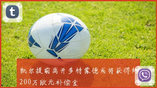 凯尔提前离开多特蒙德或将获得约200万欧元补偿金