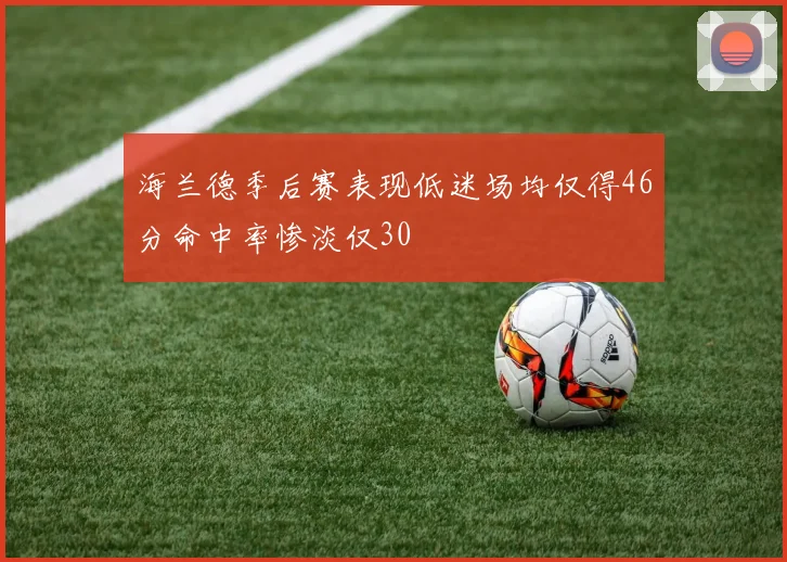 海兰德季后赛表现低迷场均仅得46分命中率惨淡仅30