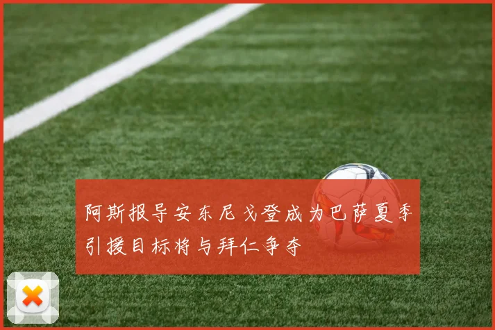 阿斯报导安东尼戈登成为巴萨夏季引援目标将与拜仁争夺
