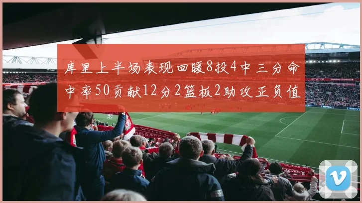 库里上半场表现回暖8投4中三分命中率50贡献12分2篮板2助攻正负值6
