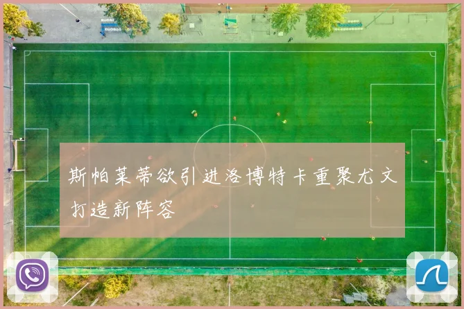 斯帕莱蒂欲引进洛博特卡重聚尤文打造新阵容