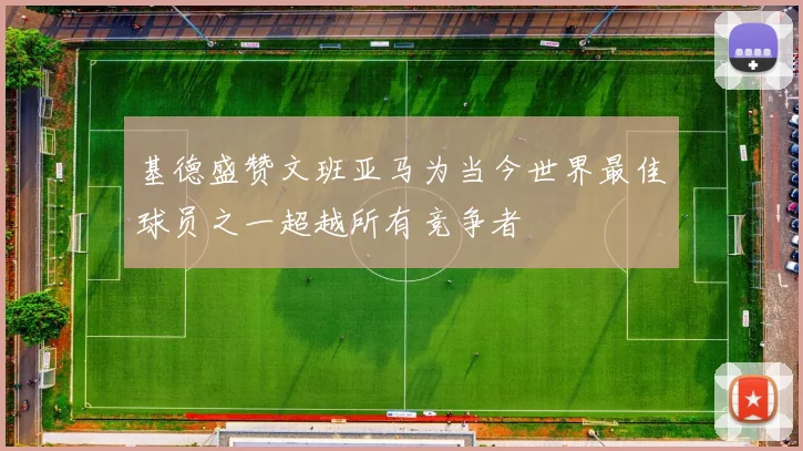 基德盛赞文班亚马为当今世界最佳球员之一超越所有竞争者