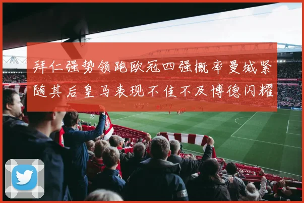拜仁强势领跑欧冠四强概率曼城紧随其后皇马表现不佳不及博德闪耀