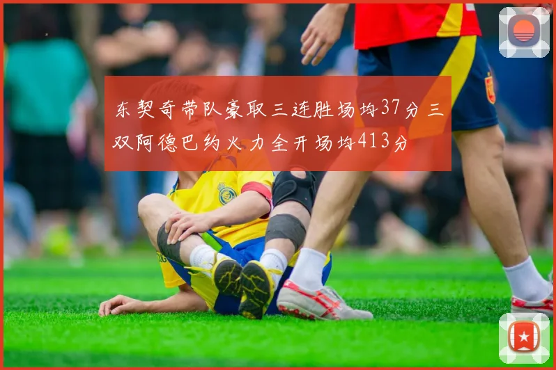 东契奇带队豪取三连胜场均37分三双阿德巴约火力全开场均413分