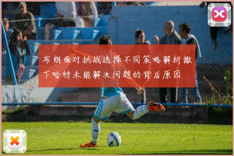 布朗面对挑战选择不同策略解析撤下哈特未能解决问题的背后原因