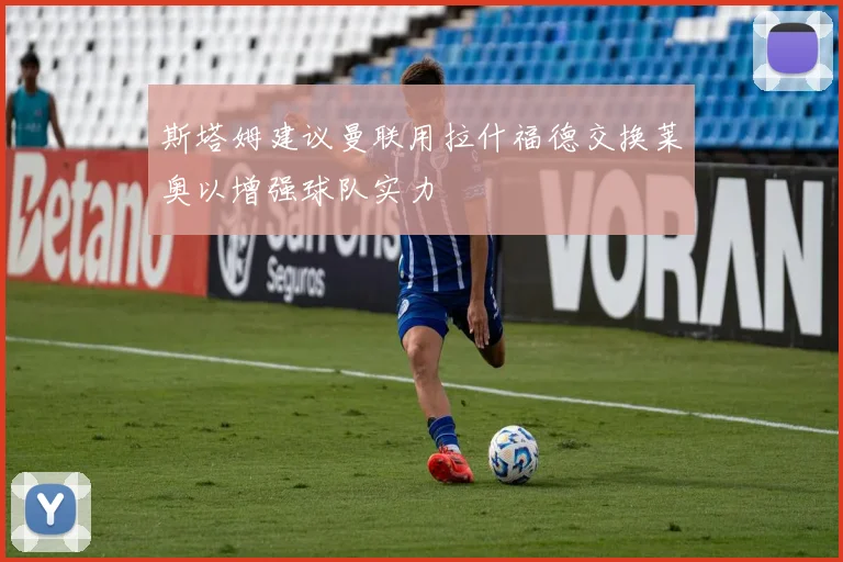斯塔姆建议曼联用拉什福德交换莱奥以增强球队实力