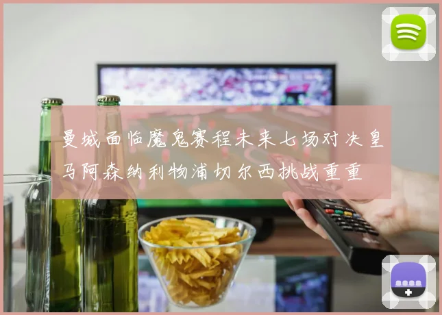 曼城面临魔鬼赛程未来七场对决皇马阿森纳利物浦切尔西挑战重重